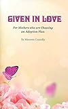 Given in Love: For Mother's Who are Choosing an Adoption Plan
