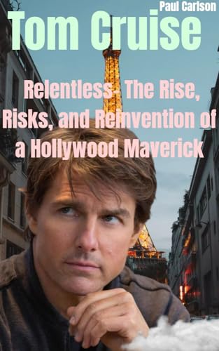 Tom Cruise : Relentless- The Rise, Risk and Reinvention of a Hollywood Maverick (English Edition)