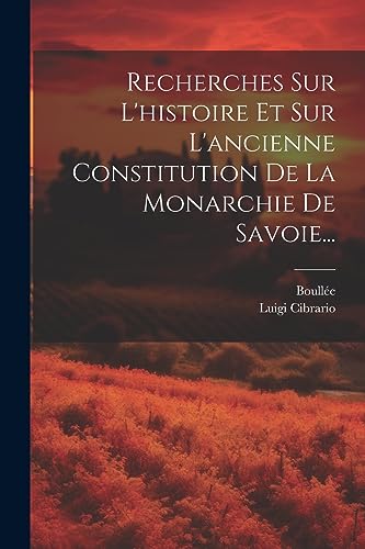 Recherches Sur L'histoire Et Sur L'ancienne Constitution De La Monarchie De Savoie... (French Edition)
