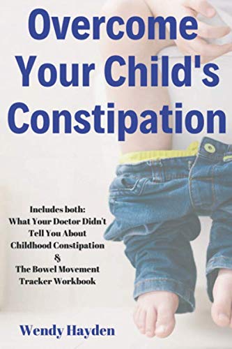 Overcome Your Child's Constipation: Includes both: What Your Doctor Didn't Tell You About Childhood Constipation & The Bowel Movement Tracker Workbook