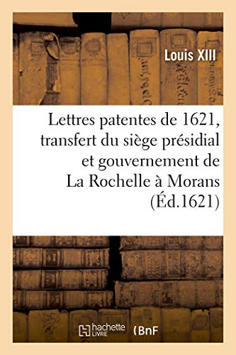 Lettres patentes du 7 aoust 1621, par lesquelles le siège présidial et gouvernement de La Rochelle: ensemble les autres justices et jurisdictions ... en la ville de Morans (French Edition)