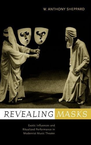 Revealing Masks: Exotic Influences and Ritualized Performance in Modernist Music Theater (California Studies in 20th-Century Music Book 1)