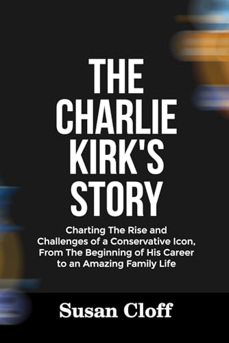 THE CHARLIE KIRK’S STORY: Charting The Rise and Challenges of a Conservative Icon, From The Beginning of His Career to an Amazing Family Life
