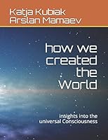 how we created the World: insights into the universal Consciousness B08BF14MY5 Book Cover