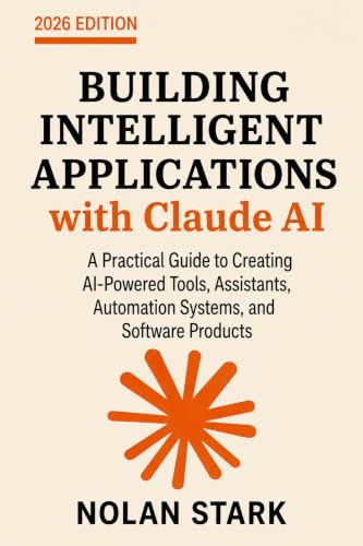 Building Intelligent Applications with Claude AI: A Practical Guide to Creating AI-Powered Tools, Assistants, Automation Systems, and Software Products