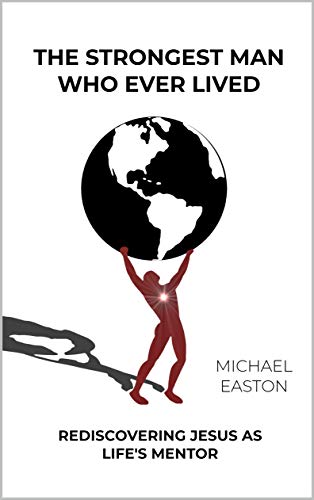 The Strongest Man Who Ever Lived Rediscovering Jesus As Life S Mentor Kindle Edition By Easton Michael Religion Spirituality Kindle Ebooks Amazon Com the strongest man who ever lived rediscovering jesus as life s mentor