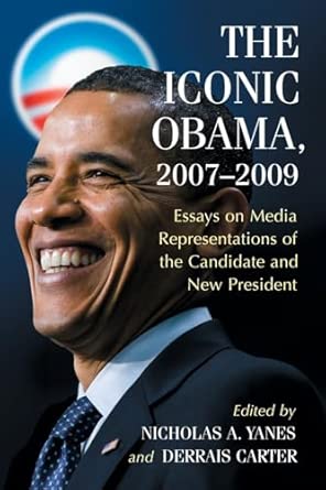 The Iconic Obama, 2007-2009: Essays on Media Representations of the Candidate and New President Illustrated Edition book cover