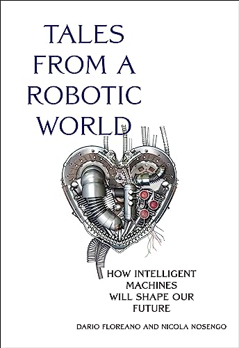 Tales From A Robotic World: How Intelligent Machines Will Shape Our Future English Edition Tales From A Robotic World: How Intelligent Machines Will Shape Our Future English Edition
