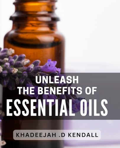 Unleash the Benefits of Essential Oils: Unlocking the Healing Power