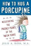 How to Hug a Porcupine: Negotiating the Prickly Points of the Tween Years: Negotiating the Prickly Points of the Tween Years