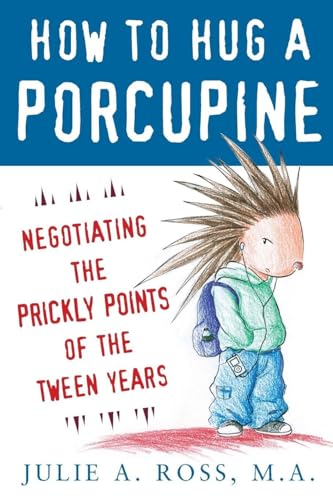 How to Hug a Porcupine: Negotiating the Prickly Points of the Tween Years: Negotiating the Prickly Points of the Tween Years