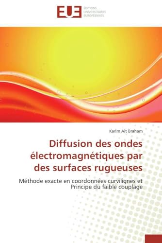 Diffusion des ondes électromagnétiques par des surfaces rugueuses: Méthode exacte en coordonnées curvilignes et Principe du faible couplage (Omn.Univ.Europ.) (French Edition)