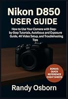 Nikon D850 User Guide: How to Use Your Camera with Step-by-Step Tutorials, Autofocus and Exposure Guide, 4K Video Setup, and Troubleshooting Tips 1685225179 Book Cover