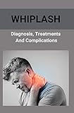  Whiplash: Diagnosis, Treatments, And Complications: How To Get A Whiplash Diagnosis (English Edition)