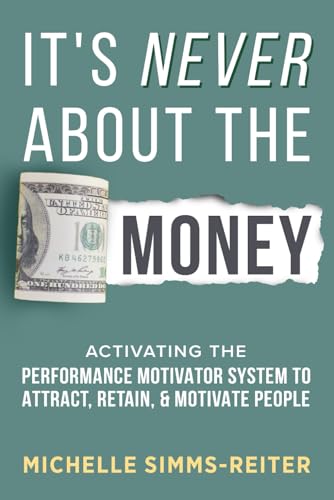 It's Never about the Money: Activating the Performance Motivator System to Attract, Retain, and Motivate People