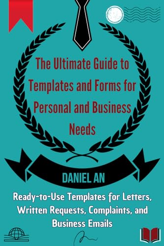 Ready-to-Use Templates for Letters, Written Requests, Complaints, and Business Emails: The Ultimate Guide to Templates and Forms for Personal and Business Needs