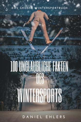 100 Unglaubliche Fakten des Wintersports: Das große Wintersportbuch