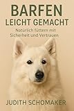 Barfen leicht gemacht : Natürlich füttern mit Sicherheit und Vertrauen