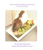 Raw Vegan/Vegetarian Recipes For Fancy Rats (The Natural Rat Series)
