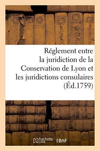 Recueil de pièces et mémoires concernant le règlement: à faire entre la juridiction de la Conservation de Lyon et les juridictions consulaires (French Edition)