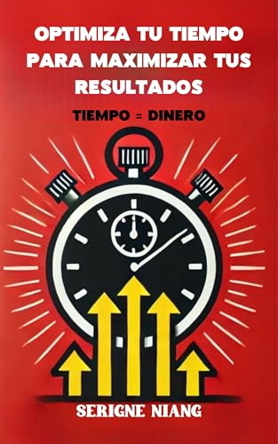 Tiempo = Dinero: Optimiza Tu Tiempo para Maximizar Tus Resultados (Spanish Edition)