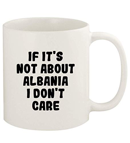 If It's Not About ALBANIA, I Don't Care - 11oz Ceramic White Coffee