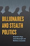 Billionaires and Stealth Politics - Benjamin I. Page, Jason Seawright, Matthew J. Lacombe 