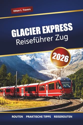 GLACIER EXPRESS REISEFÜHRER ZUG 2026: Erkunden Sie malerische Routen, Routen und Sehenswürdigkeiten in der Schweiz in den Schweizer Alpen