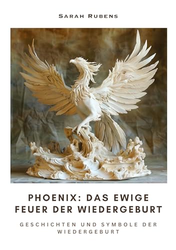 Phoenix: Das ewige Feuer der Wiedergeburt: Geschichten und Symbole der Wiedergeburt (German Edition)
