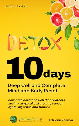 10 Days Detox-Deep Cell & Complete Body And Mind Reset : How Beta-Carotene Rich Diet Protects Against Atypical Cell Growth (cancer, cysts, myomas and tumors) (Holistic Wellness 101) (English Edition)