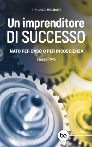 UN IMPRENDITORE DI SUCCESSO: NATO PER CASO O PER INCOSCIENZA. Classe 1945