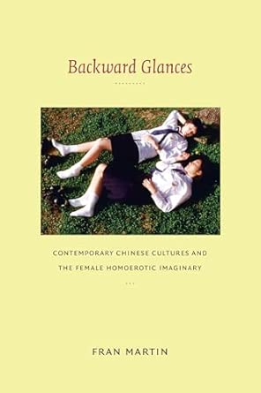 Backward Glances: Contemporary Chinese Cultures and the Female Homoerotic Imaginary Backward Glances: Contemporary Chinese Cultures and the Female Homoerotic Imaginary book cover