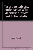 Test tube babies... euthanasia: Who decides? : Study guide for adults