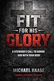 Fit For His Glory: A Stewards Call to Honor God with Your Body