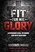 Fit For His Glory: A Stewards Call to Honor God with Your Body