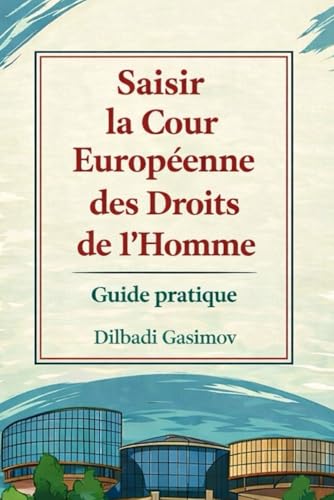 Saisir la Cour Européenne des Droits de l’Homme: Guide Pratique