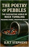 The Poetry of Pebbles: The Fascinating World of Rock Tumbling: Polishing Stones, Unearthing Beauty