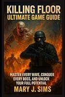 Killing Floor Ultimate Game Guide: Master Every Wave, Conquer Every Boss, and Unlock Your Full Potential B0F6DYHFYT Book Cover
