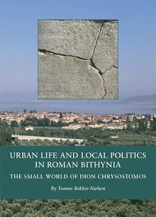 Urban Life and Local Politics in Roman Bithynia: The Small World of Dion Chrysostomos: 07 Urban Life and Local Politics in Roman Bithynia: The Small World of Dion Chrysostomos: 07 book cover