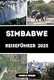 SIMBABWE REISEFÜHRER 2025: Alles, was Sie vor Ihrer Reise nach Simbabwe wissen müssen - Marie O. Vogler 