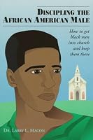 Discipling the African American Male: How to Get Black Men into Church and Keep Them There 1555237339 Book Cover