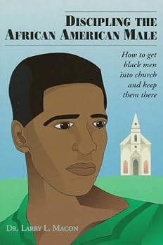 Discipling the African American Male: How to Get Black Men into Church and Keep Them There