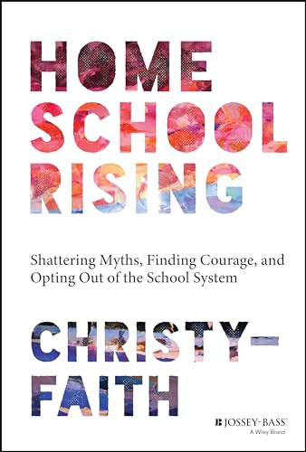 Homeschool Rising: Shattering Myths, Finding Courage, And Opting Out Of The School System