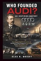 WHO FOUNDED AUDI? AN INSPIRING HISTORY: From August Horch’s Painful Exit and the Birth of a Rival Company to Auto Union, Quattro, Racing Glory, and a ... Icon (DISCOVER SOMETHING NEW EVERYDAY) B0HDV42NPS Book Cover