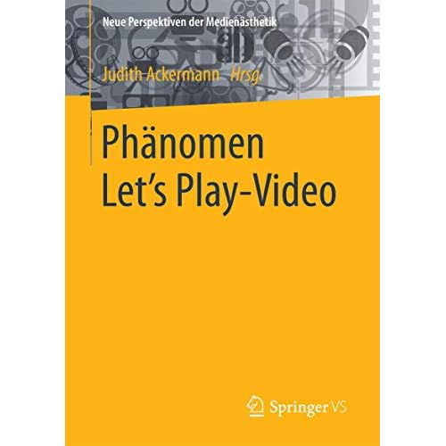 Phänomen Let´s Play-Video: Entstehung, Ästhetik, Aneignung und Faszination aufgezeichneten Computerspielhandelns (Neue Perspektiven der Medienästhetik)