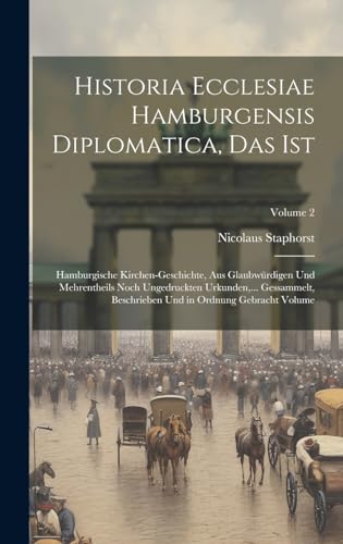 Historia Ecclesiae Hamburgensis diplomatica, das ist: Hamburgische Kirchen-Geschichte, aus Glaubwürdigen und mehrentheils noch ungedruckten Urkunden, ... und in Ordnung gebracht Volume; Volume 2