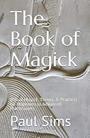 The Book of Magick: (Ritual Magick, Theory, & Practice) for Beginners to Advanced Practitioners 1737060825 Book Cover