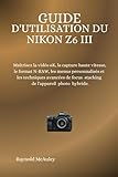 Guide D'utilisation Du Nikon Z6 III: Maîtrisez la vidéo 6K, la capture haute vitesse, le format N-RAW, les menus personnalisés et les techniques ... stacking de l'appareil photo hybride.
