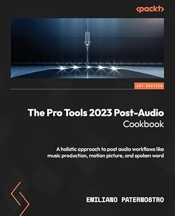 The Pro Tools 2023 Post-Audio Cookbook: A holistic approach to post audio workflows like music production, motion picture, and spoken word-Wow! eBook