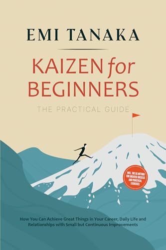 Kaizen for Beginners – The Practical Guide: How You Can Achieve Great Things in Your Career, Daily Life and Relationships with Small but Continuous Improvements ... for Greater Success and Practical Exercises